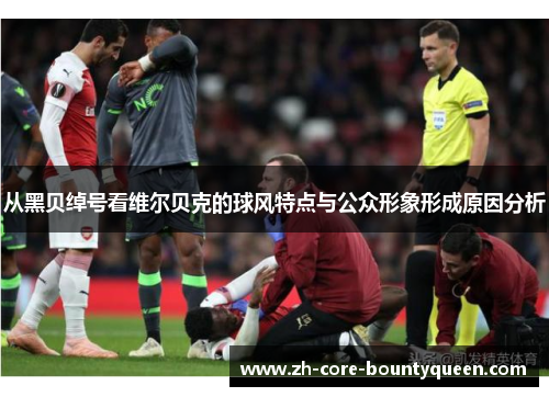 从黑贝绰号看维尔贝克的球风特点与公众形象形成原因分析