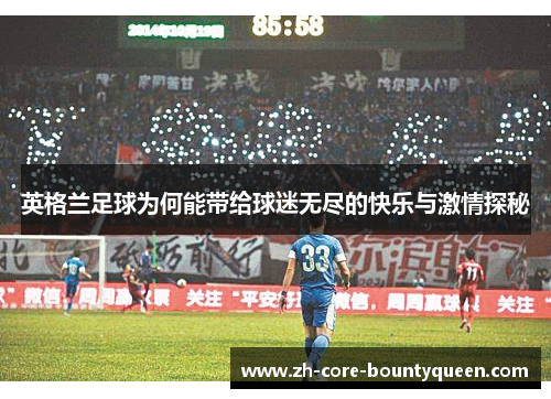 英格兰足球为何能带给球迷无尽的快乐与激情探秘 英格兰足球为何能带给球迷无尽的快乐与激情探秘