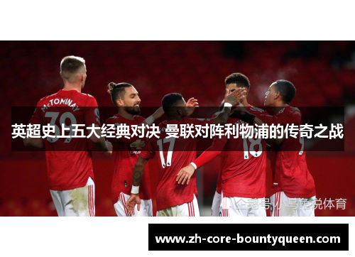 英超史上五大经典对决 曼联对阵利物浦的传奇之战 英超史上五大经典对决 曼联对阵利物浦的传奇之战