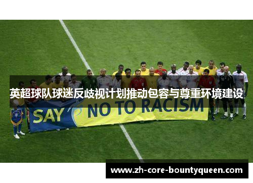 英超球队球迷反歧视计划推动包容与尊重环境建设 英超球队球迷反歧视计划推动包容与尊重环境建设