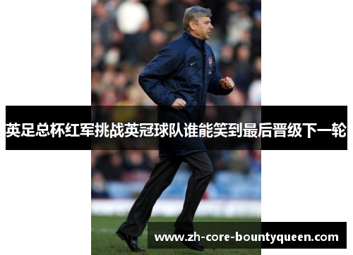 英足总杯红军挑战英冠球队谁能笑到最后晋级下一轮 英足总杯红军挑战英冠球队谁能笑到最后晋级下一轮