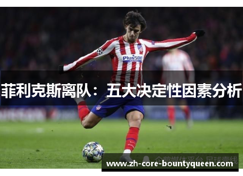 菲利克斯离队:五大决定性因素分析 菲利克斯离队:五大决定性因素分析
