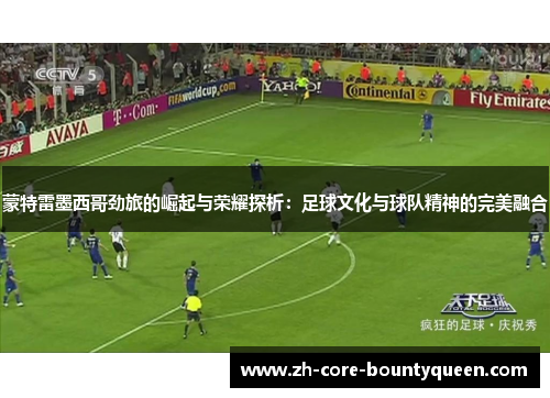 蒙特雷墨西哥劲旅的崛起与荣耀探析:足球文化与球队精神的完美融合 蒙特雷墨西哥劲旅的崛起与荣耀探析:足球文化与球队精神的完美融合