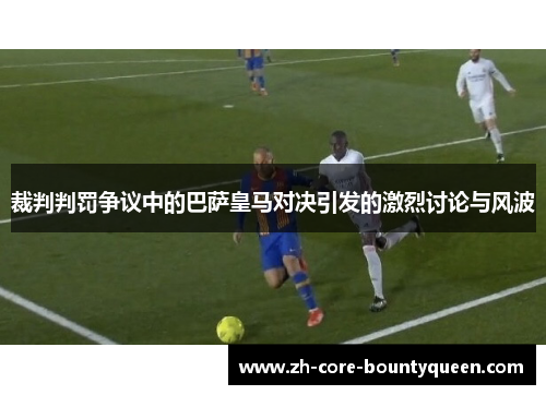 裁判判罚争议中的巴萨皇马对决引发的激烈讨论与风波 裁判判罚争议中的巴萨皇马对决引发的激烈讨论与风波