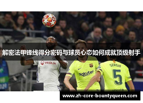 解密法甲锋线得分密码与球员心态如何成就顶级射手
