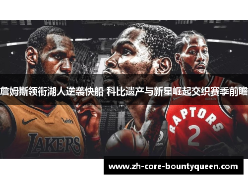 詹姆斯领衔湖人逆袭快船 科比遗产与新星崛起交织赛季前瞻 詹姆斯领衔湖人逆袭快船 科比遗产与新星崛起交织赛季前瞻