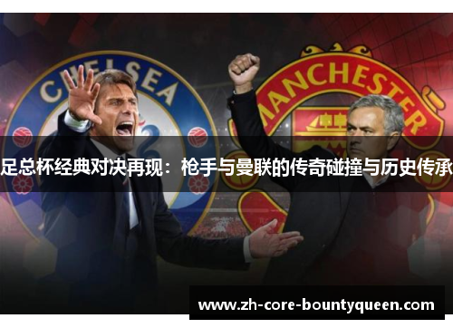足总杯经典对决再现:枪手与曼联的传奇碰撞与历史传承 足总杯经典对决再现:枪手与曼联的传奇碰撞与历史传承
