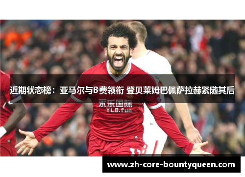 近期状态榜:亚马尔与B费领衔 登贝莱姆巴佩萨拉赫紧随其后 近期状态榜:亚马尔与B费领衔 登贝莱姆巴佩萨拉赫紧随其后