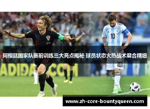 阿根廷国家队赛前训练三大亮点揭秘 球员状态火热战术磨合精细 阿根廷国家队赛前训练三大亮点揭秘 球员状态火热战术磨合精细