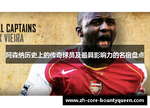 阿森纳历史上的传奇球员及最具影响力的名宿盘点 阿森纳历史上的传奇球员及最具影响力的名宿盘点