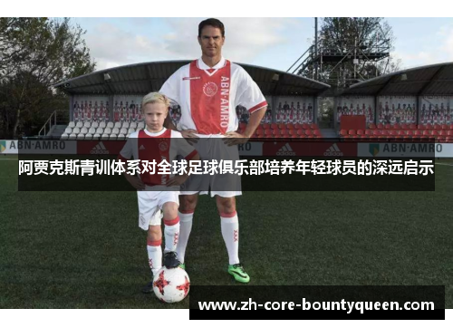 阿贾克斯青训体系对全球足球俱乐部培养年轻球员的深远启示 阿贾克斯青训体系对全球足球俱乐部培养年轻球员的深远启示
