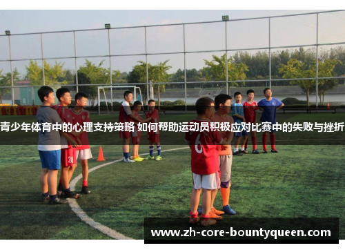 青少年体育中的心理支持策略 如何帮助运动员积极应对比赛中的失败与挫折 青少年体育中的心理支持策略 如何帮助运动员积极应对比赛中的失败与挫折