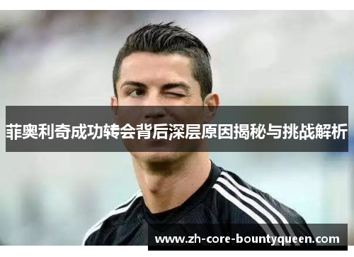 菲奥利奇成功转会背后深层原因揭秘与挑战解析