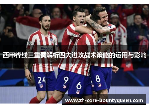 西甲锋线三重奏解析四大进攻战术策略的运用与影响