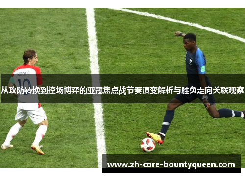 从攻防转换到控场博弈的亚冠焦点战节奏演变解析与胜负走向关联观察