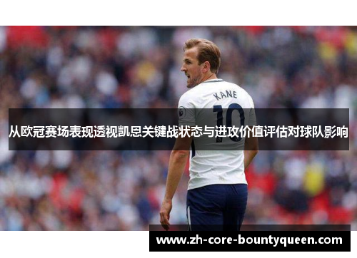 从欧冠赛场表现透视凯恩关键战状态与进攻价值评估对球队影响