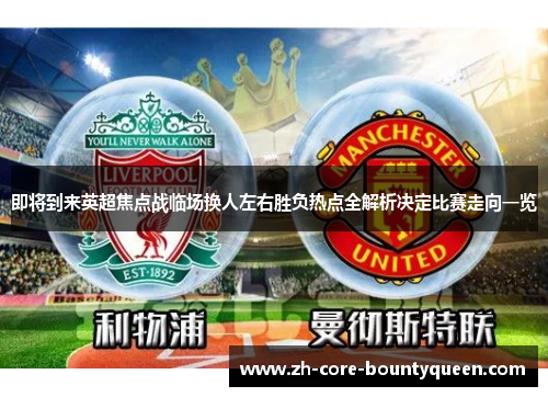 即将到来英超焦点战临场换人左右胜负热点全解析决定比赛走向一览