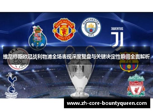 维尼修斯欧冠战利物浦全场表现深度复盘与关键决定性瞬间全面解析 维尼修斯欧冠战利物浦全场表现深度复盘与关键决定性瞬间全面解析
