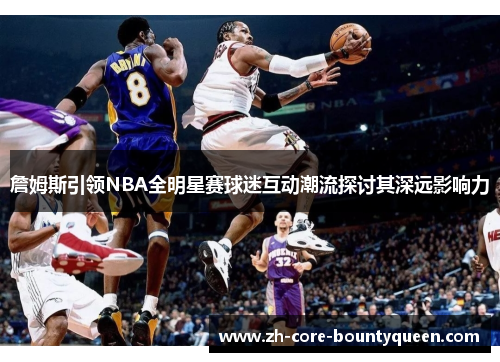 詹姆斯引领NBA全明星赛球迷互动潮流探讨其深远影响力