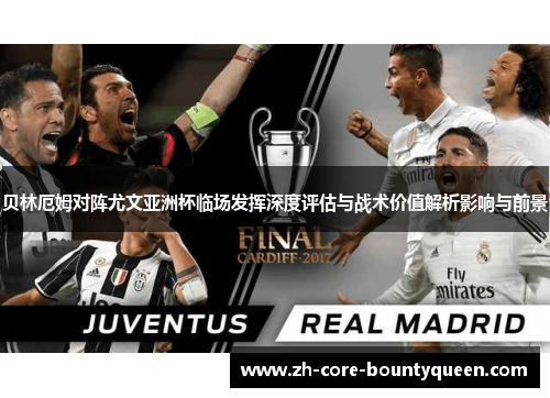 贝林厄姆对阵尤文亚洲杯临场发挥深度评估与战术价值解析影响与前景