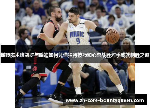 逆转魔术班凯罗与哈迪如何凭借独特技巧和心态战胜对手成就制胜之道 逆转魔术班凯罗与哈迪如何凭借独特技巧和心态战胜对手成就制胜之道