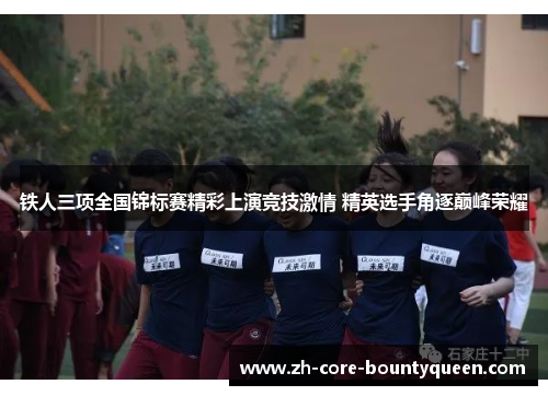 铁人三项全国锦标赛精彩上演竞技激情 精英选手角逐巅峰荣耀 铁人三项全国锦标赛精彩上演竞技激情 精英选手角逐巅峰荣耀