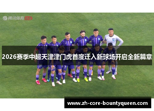 2026赛季中超天津津门虎首度迁入新球场开启全新篇章 2026赛季中超天津津门虎首度迁入新球场开启全新篇章