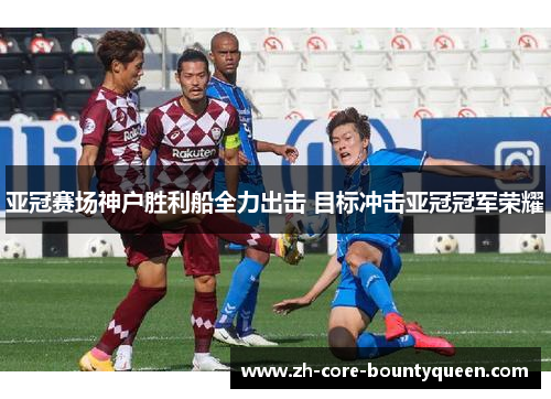 亚冠赛场神户胜利船全力出击 目标冲击亚冠冠军荣耀 亚冠赛场神户胜利船全力出击 目标冲击亚冠冠军荣耀