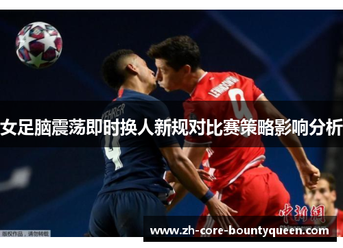 女足脑震荡即时换人新规对比赛策略影响分析