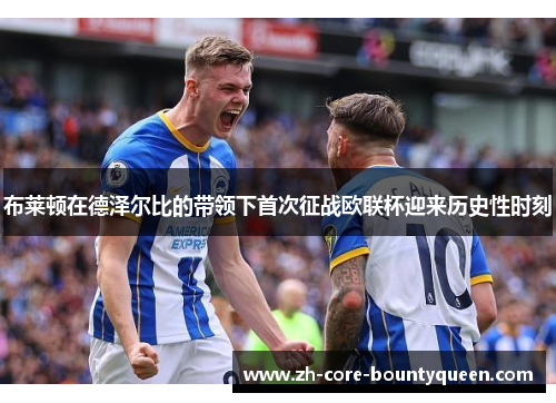 布莱顿在德泽尔比的带领下首次征战欧联杯迎来历史性时刻