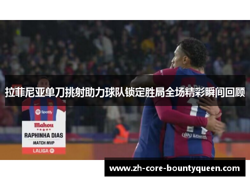 拉菲尼亚单刀挑射助力球队锁定胜局全场精彩瞬间回顾