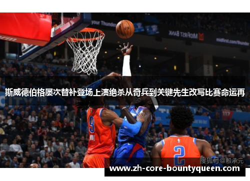 斯威德伯格屡次替补登场上演绝杀从奇兵到关键先生改写比赛命运再 斯威德伯格屡次替补登场上演绝杀从奇兵到关键先生改写比赛命运再