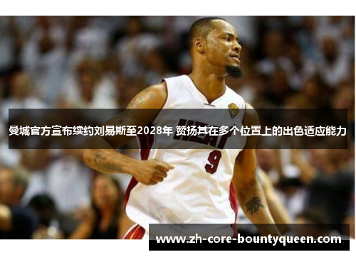 曼城官方宣布续约刘易斯至2028年 赞扬其在多个位置上的出色适应能力