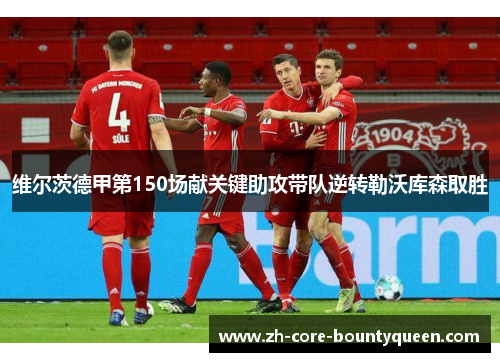 维尔茨德甲第150场献关键助攻带队逆转勒沃库森取胜