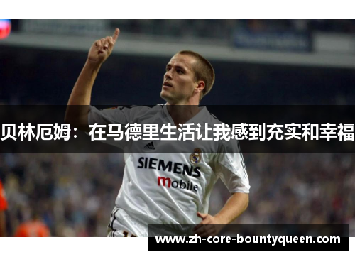 贝林厄姆：在马德里生活让我感到充实和幸福