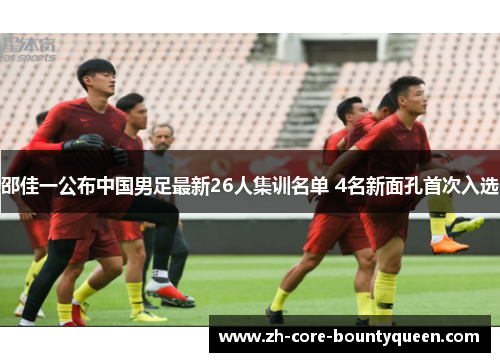 邵佳一公布中国男足最新26人集训名单 4名新面孔首次入选