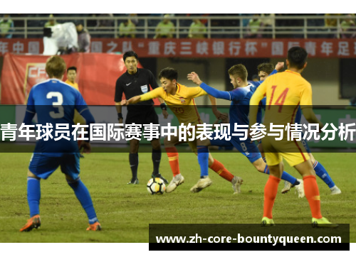 青年球员在国际赛事中的表现与参与情况分析