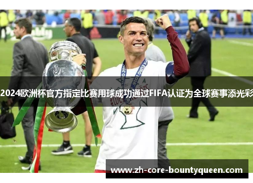 2024欧洲杯官方指定比赛用球成功通过FIFA认证为全球赛事添光彩