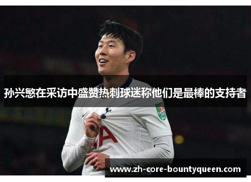 孙兴慜在采访中盛赞热刺球迷称他们是最棒的支持者